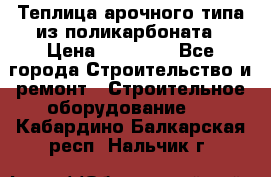 Теплица арочного типа из поликарбоната › Цена ­ 11 100 - Все города Строительство и ремонт » Строительное оборудование   . Кабардино-Балкарская респ.,Нальчик г.
